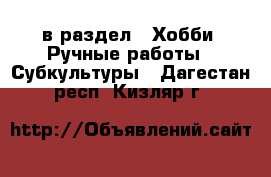  в раздел : Хобби. Ручные работы » Субкультуры . Дагестан респ.,Кизляр г.